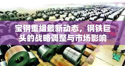 寶鋼重組最新動態(tài)，鋼鐵巨頭的戰(zhàn)略調(diào)整與市場影響