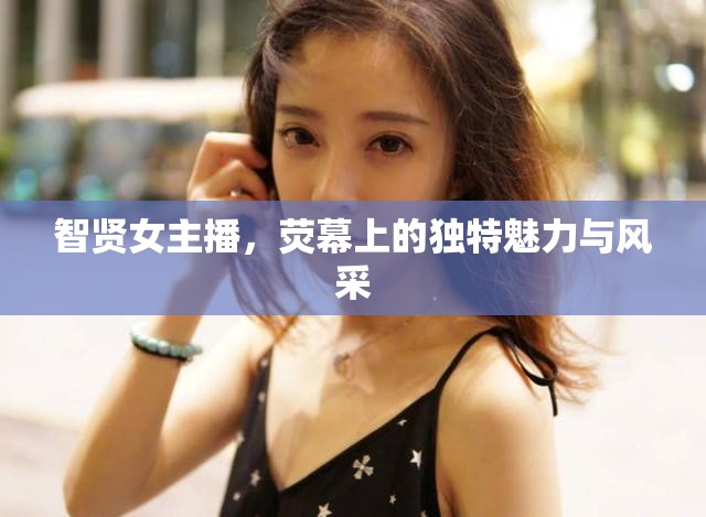 智賢女主播，熒幕上的獨特魅力與風采