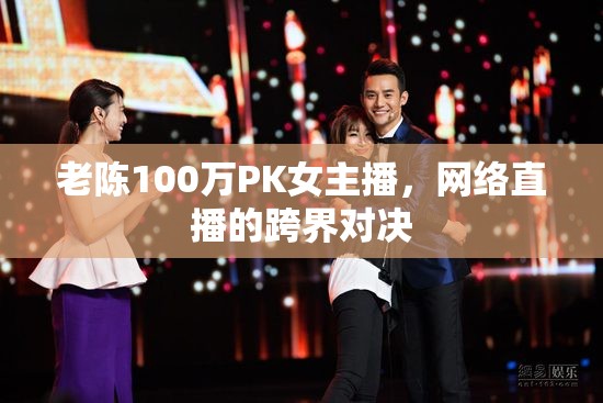 老陳100萬PK女主播，網(wǎng)絡(luò)直播的跨界對(duì)決
