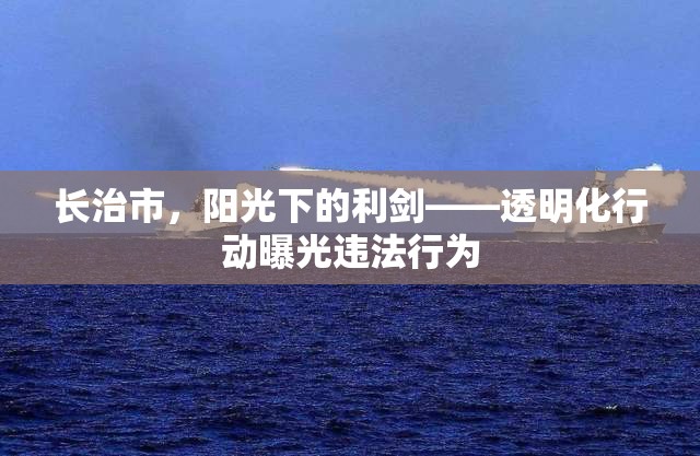 長治市，陽光下的利劍——透明化行動曝光違法行為