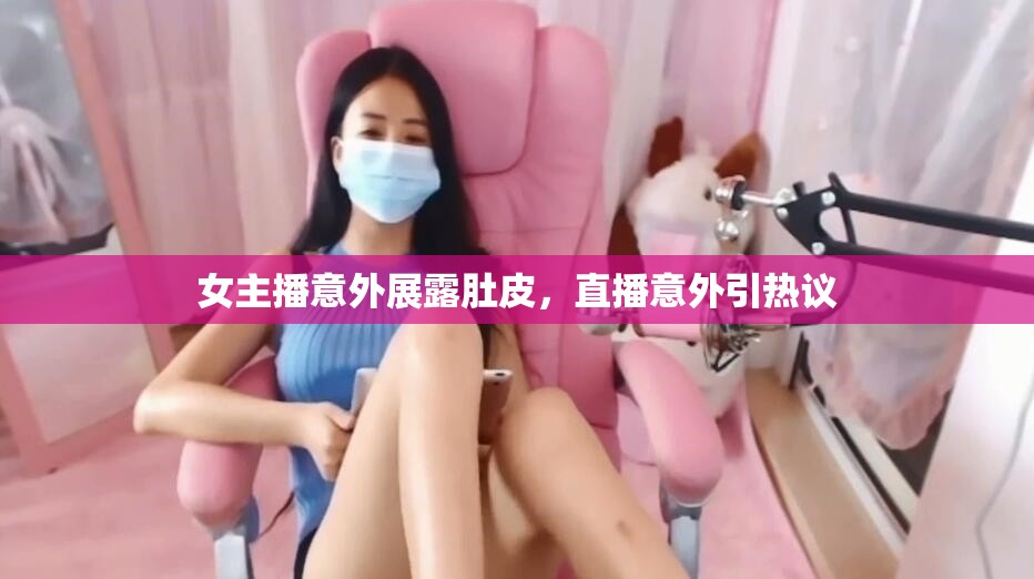女主播意外展露肚皮，直播意外引熱議