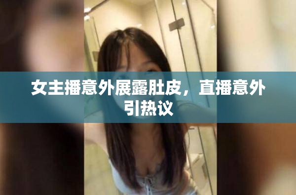 女主播意外展露肚皮，直播意外引熱議