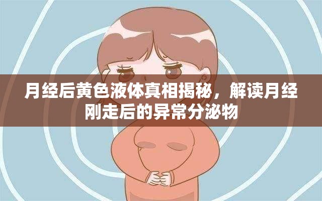 月經(jīng)后黃色液體真相揭秘，解讀月經(jīng)剛走后的異常分泌物