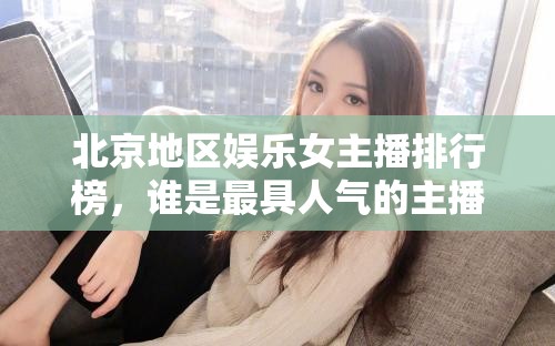 北京地區(qū)娛樂女主播排行榜，誰是最具人氣的主播？