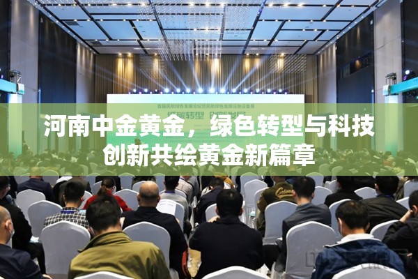 河南中金黃金，綠色轉型與科技創(chuàng)新共繪黃金新篇章