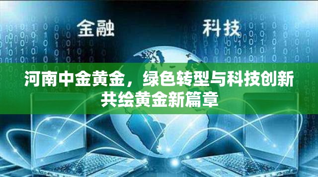 河南中金黃金，綠色轉型與科技創(chuàng)新共繪黃金新篇章