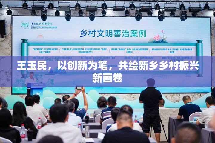 王玉民，以創(chuàng)新為筆，共繪新鄉(xiāng)鄉(xiāng)村振興新畫卷