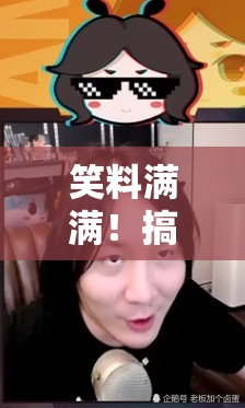 笑料滿滿！搞笑男女主播圖片大全集，歡樂不打烊！
