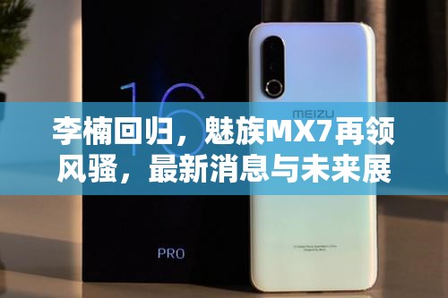 李楠回歸，魅族MX7再領(lǐng)風(fēng)騷，最新消息與未來(lái)展望