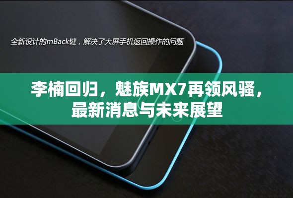 李楠回歸，魅族MX7再領(lǐng)風(fēng)騷，最新消息與未來(lái)展望