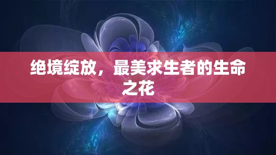 絕境綻放，最美求生者的生命之花