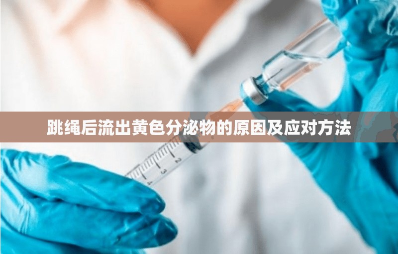 跳繩后流出黃色分泌物的原因及應(yīng)對(duì)方法