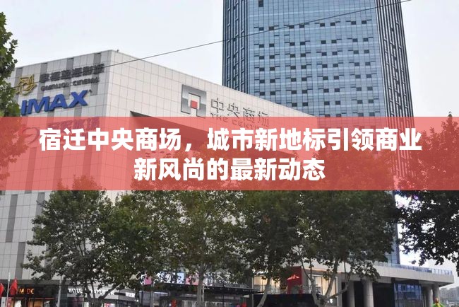 宿遷中央商場，城市新地標(biāo)引領(lǐng)商業(yè)新風(fēng)尚的最新動(dòng)態(tài)