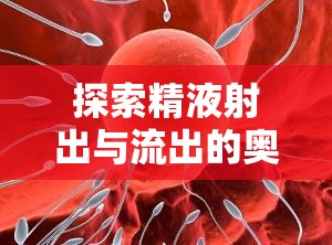 探索精液射出與流出的奧秘