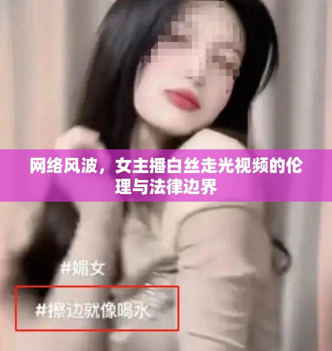 網(wǎng)絡(luò)風波，女主播白絲走光視頻的倫理與法律邊界