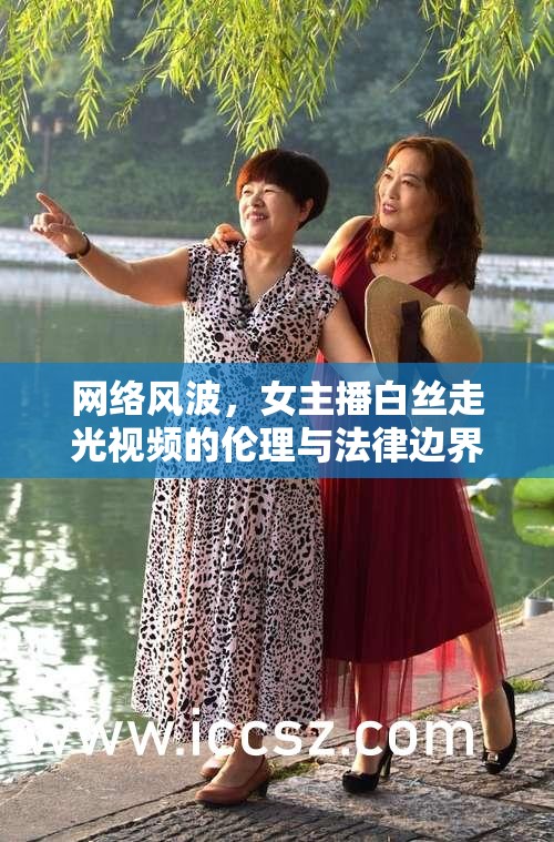 網(wǎng)絡(luò)風波，女主播白絲走光視頻的倫理與法律邊界