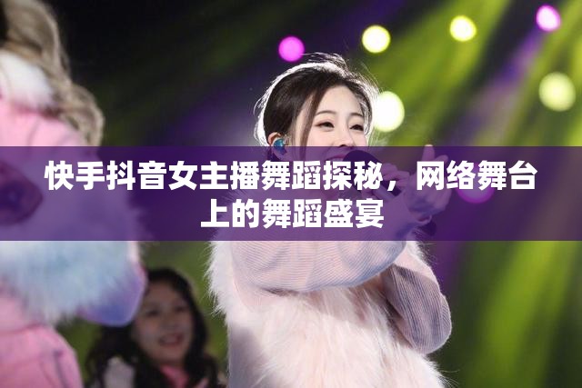 快手抖音女主播舞蹈探秘，網(wǎng)絡(luò)舞臺(tái)上的舞蹈盛宴