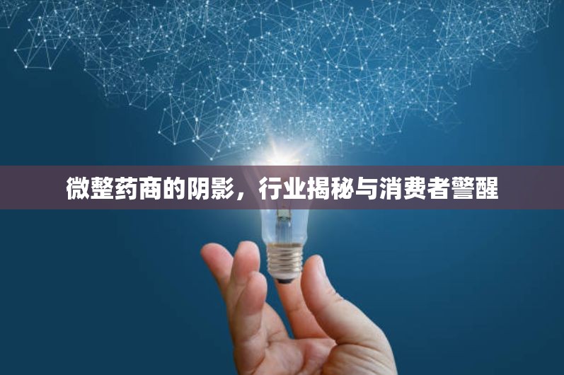 微整藥商的陰影，行業(yè)揭秘與消費(fèi)者警醒
