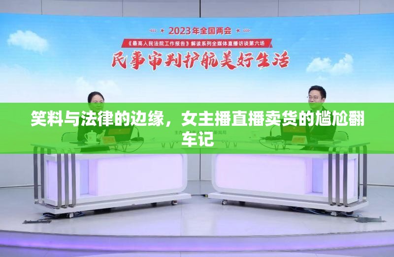 笑料與法律的邊緣，女主播直播賣貨的尷尬翻車記
