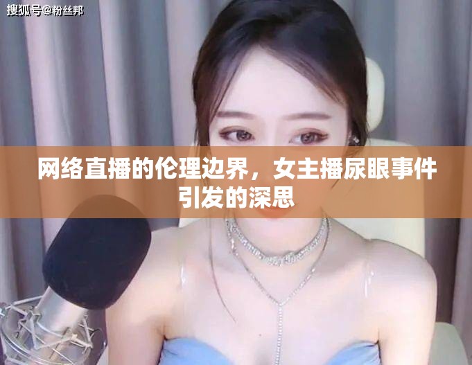網(wǎng)絡直播的倫理邊界，女主播尿眼事件引發(fā)的深思