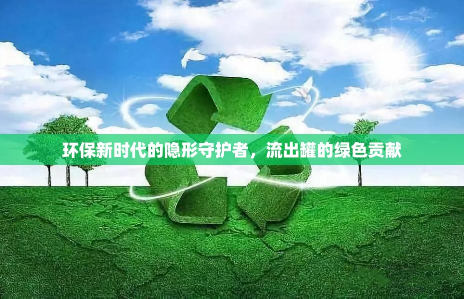 環(huán)保新時代的隱形守護(hù)者，流出罐的綠色貢獻(xiàn)