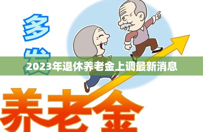 2023年退休養(yǎng)老金上調(diào)最新消息