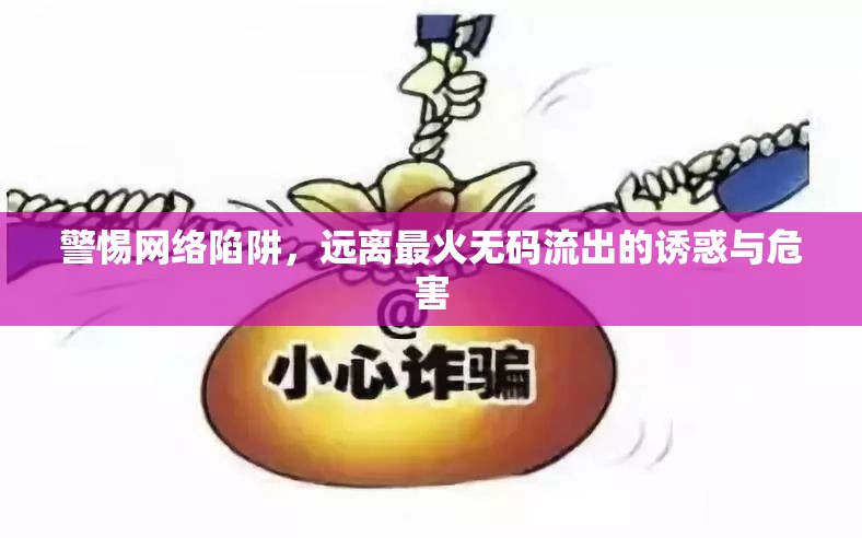 警惕網(wǎng)絡(luò)陷阱，遠離最火無碼流出的誘惑與危害