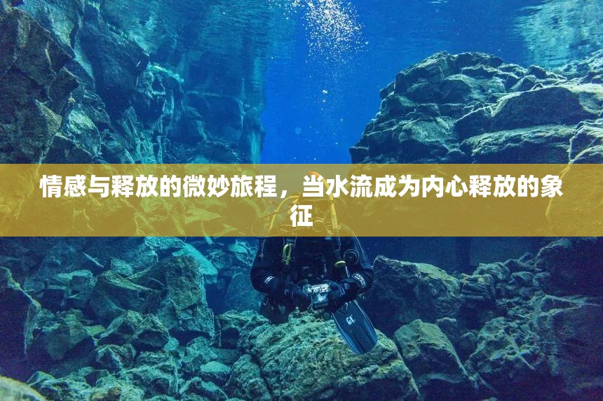 情感與釋放的微妙旅程，當水流成為內(nèi)心釋放的象征