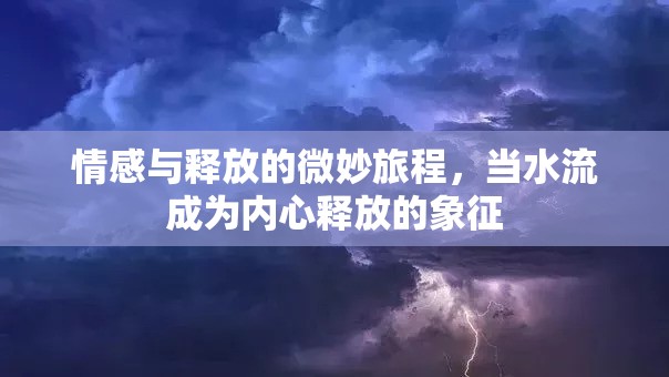 情感與釋放的微妙旅程，當水流成為內(nèi)心釋放的象征