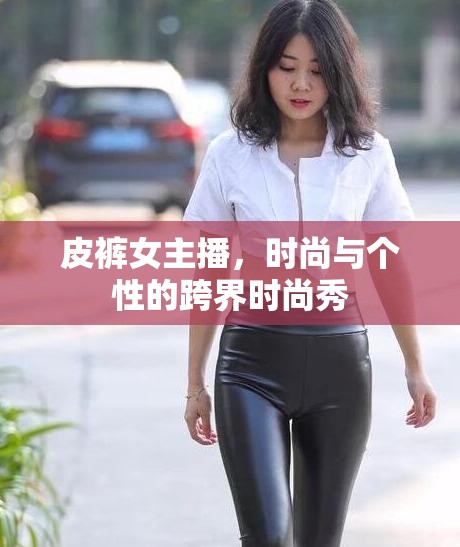 皮褲女主播，時尚與個性的跨界時尚秀