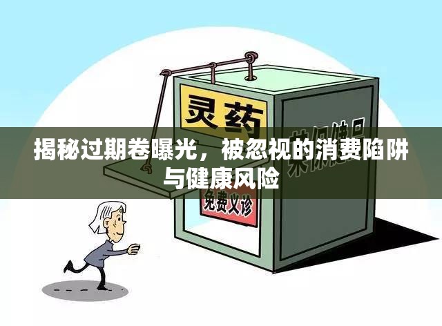 揭秘過(guò)期卷曝光，被忽視的消費(fèi)陷阱與健康風(fēng)險(xiǎn)