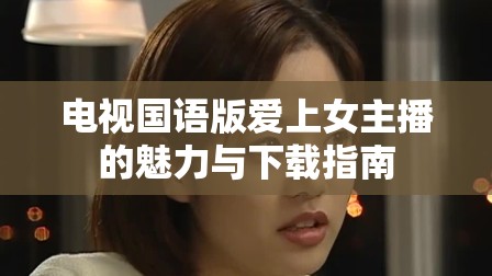 電視國語版愛上女主播的魅力與下載指南