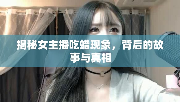 揭秘女主播吃蠟現(xiàn)象，背后的故事與真相