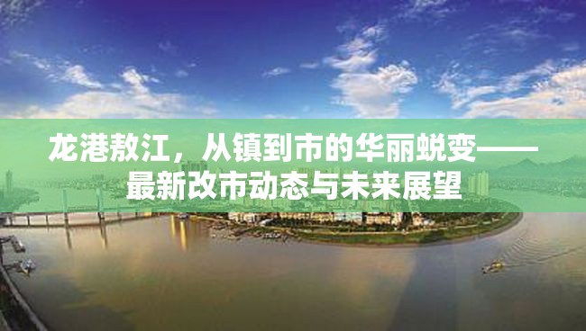 龍港敖江，從鎮(zhèn)到市的華麗蛻變——最新改市動態(tài)與未來展望