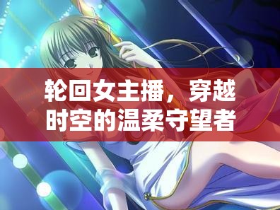 輪回女主播，穿越時(shí)空的溫柔守望者