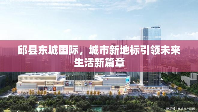 邱縣東城國際，城市新地標(biāo)引領(lǐng)未來生活新篇章
