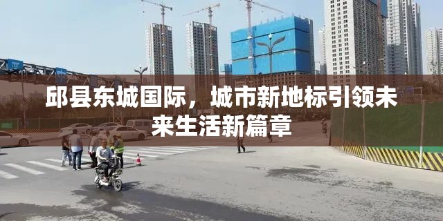 邱縣東城國際，城市新地標(biāo)引領(lǐng)未來生活新篇章