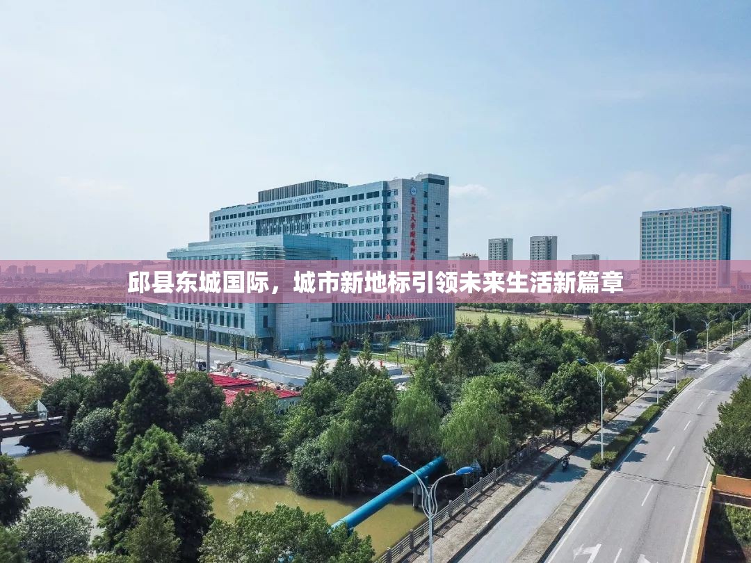 邱縣東城國際，城市新地標(biāo)引領(lǐng)未來生活新篇章
