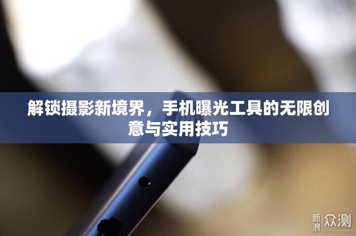 解鎖攝影新境界，手機曝光工具的無限創(chuàng)意與實用技巧