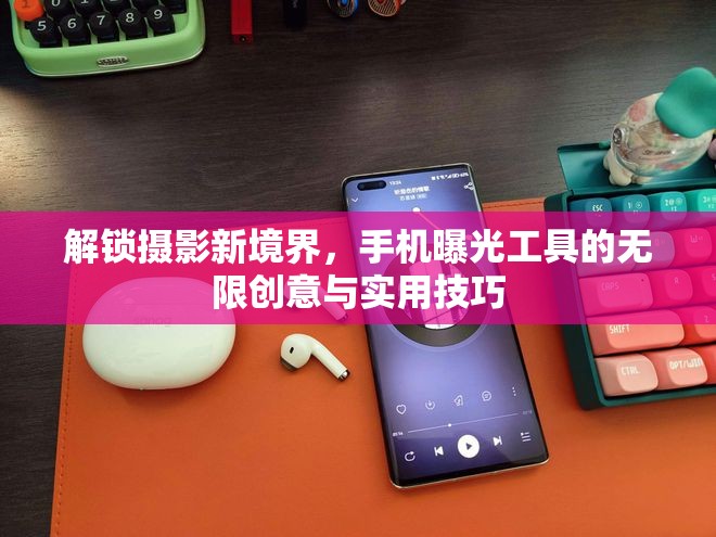 解鎖攝影新境界，手機曝光工具的無限創(chuàng)意與實用技巧