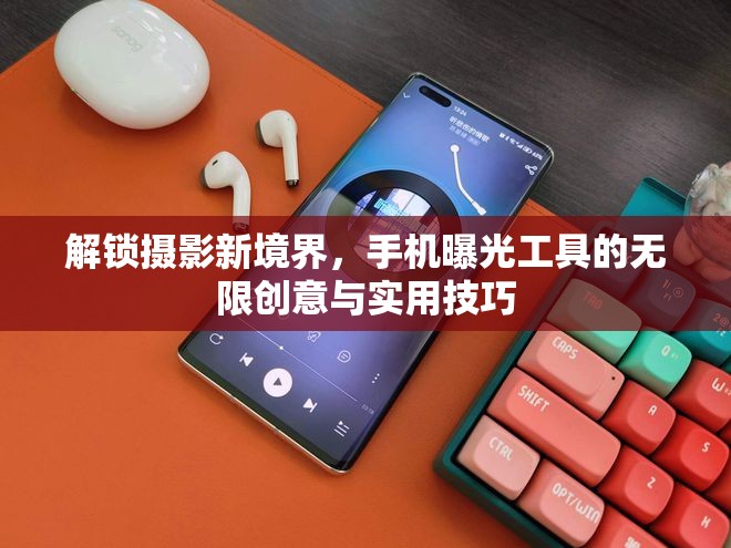 解鎖攝影新境界，手機曝光工具的無限創(chuàng)意與實用技巧