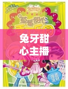兔牙甜心主播，解鎖直播界的甜蜜驚喜