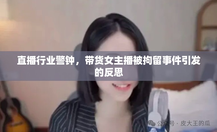 直播行業(yè)警鐘，帶貨女主播被拘留事件引發(fā)的反思