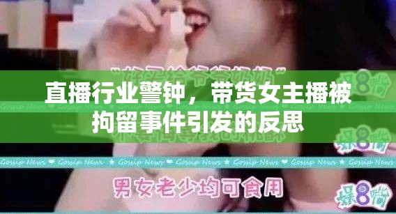 直播行業(yè)警鐘，帶貨女主播被拘留事件引發(fā)的反思