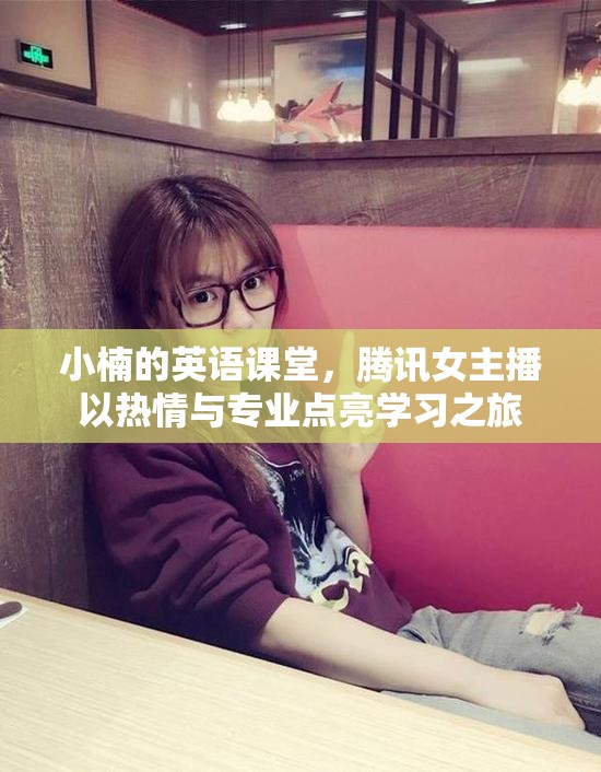 小楠的英語課堂，騰訊女主播以熱情與專業(yè)點亮學(xué)習(xí)之旅