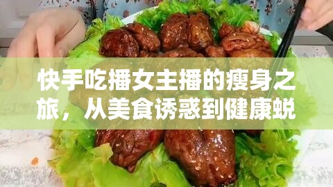 快手吃播女主播的瘦身之旅，從美食誘惑到健康蛻變