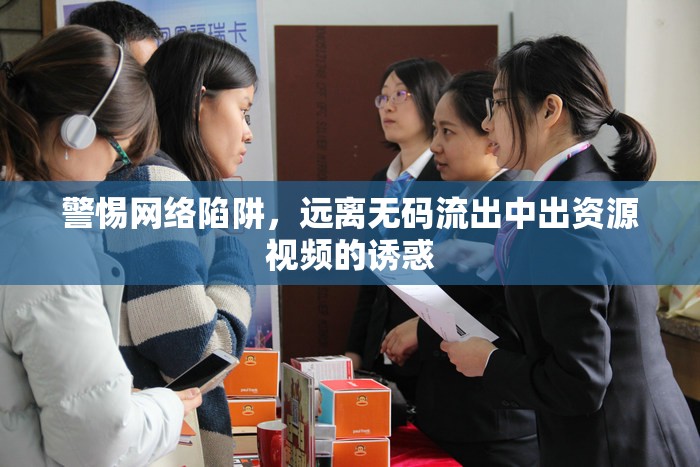 警惕網(wǎng)絡(luò)陷阱，遠離無碼流出中出資源視頻的誘惑