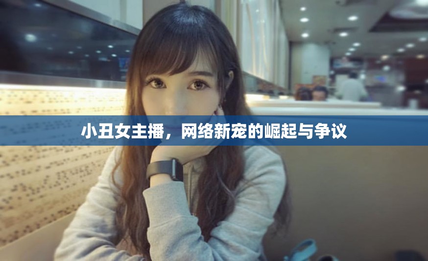 小丑女主播，網(wǎng)絡(luò)新寵的崛起與爭(zhēng)議