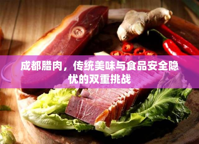 成都臘肉，傳統(tǒng)美味與食品安全隱憂的雙重挑戰(zhàn)