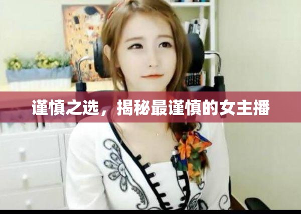 謹慎之選，揭秘最謹慎的女主播